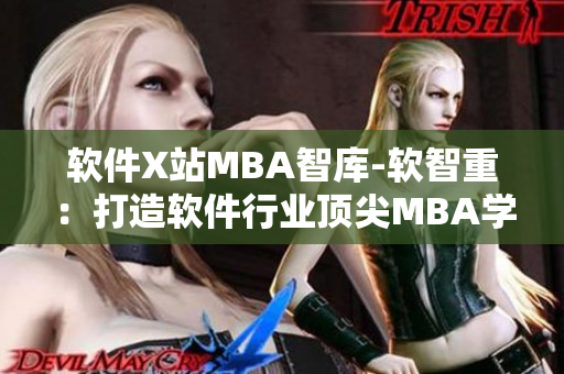 软件X站MBA智库-软智重：打造软件行业顶尖MBA学习平台