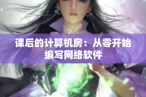 课后的计算机房：从零开始编写网络软件