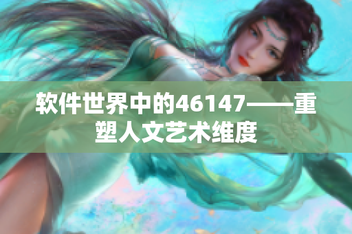 软件世界中的46147——重塑人文艺术维度