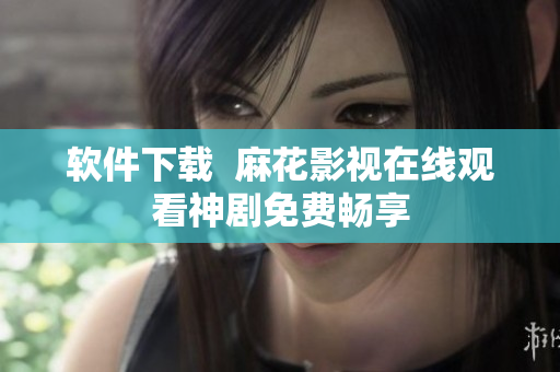 软件下载  麻花影视在线观看神剧免费畅享