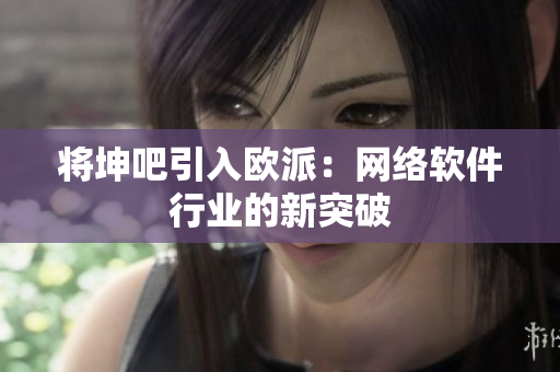 将坤吧引入欧派：网络软件行业的新突破