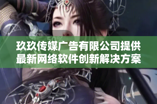 玖玖传媒广告有限公司提供最新网络软件创新解决方案