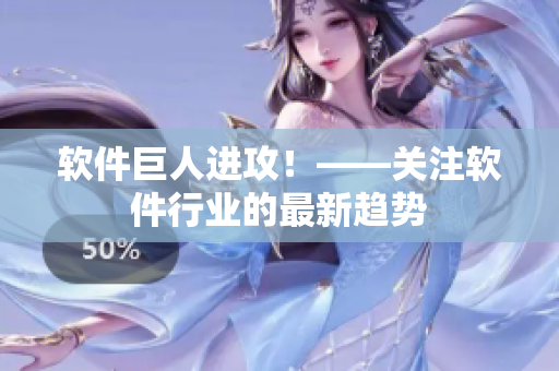 软件巨人进攻！——关注软件行业的最新趋势