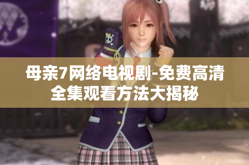 母亲7网络电视剧-免费高清全集观看方法大揭秘