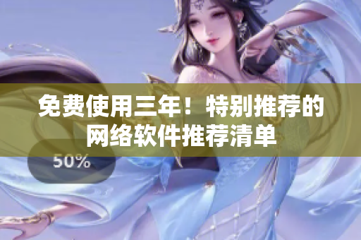 免费使用三年！特别推荐的网络软件推荐清单