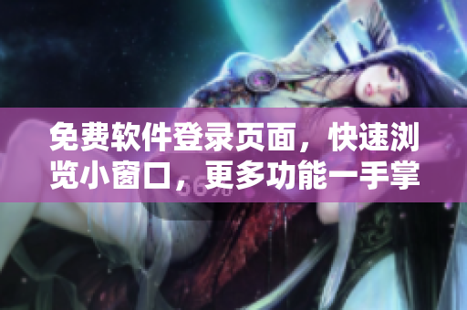 免费软件登录页面，快速浏览小窗口，更多功能一手掌握