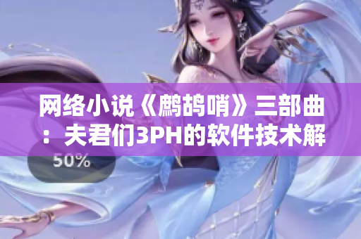 网络小说《鹧鸪哨》三部曲：夫君们3PH的软件技术解析