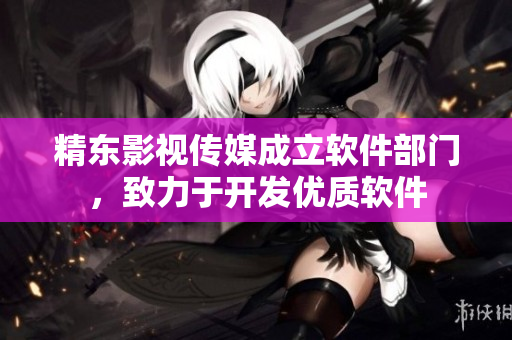 精东影视传媒成立软件部门，致力于开发优质软件