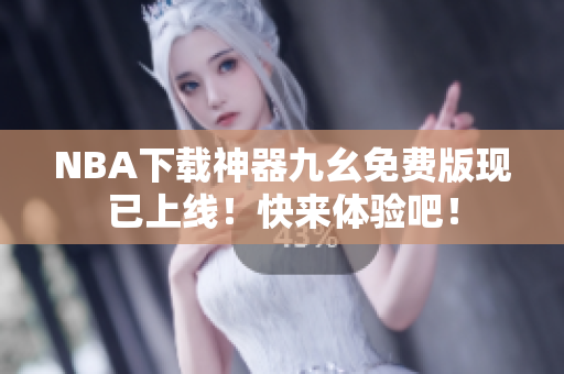 NBA下载神器九幺免费版现已上线！快来体验吧！