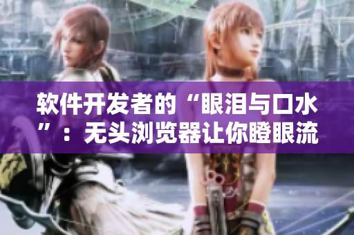 软件开发者的“眼泪与口水”：无头浏览器让你瞪眼流口水！