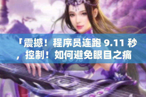 「震撼！程序员连跑 9.11 秒，控制！如何避免眼目之痛？」