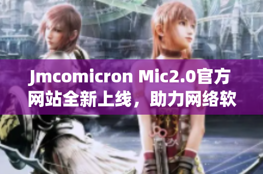 Jmcomicron Mic2.0官方网站全新上线，助力网络软件开发