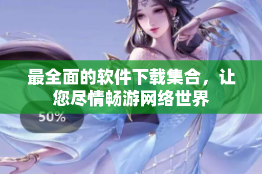 最全面的软件下载集合，让您尽情畅游网络世界