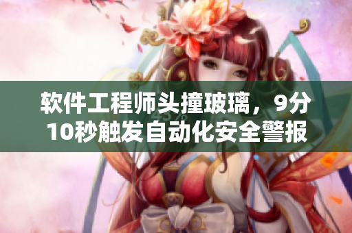 软件工程师头撞玻璃，9分10秒触发自动化安全警报