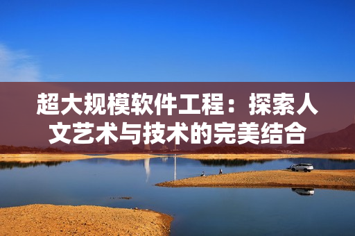 超大规模软件工程：探索人文艺术与技术的完美结合