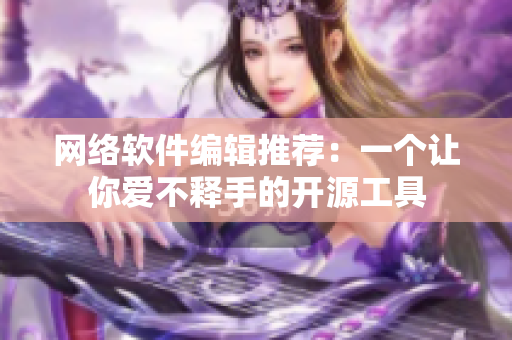 网络软件编辑推荐：一个让你爱不释手的开源工具