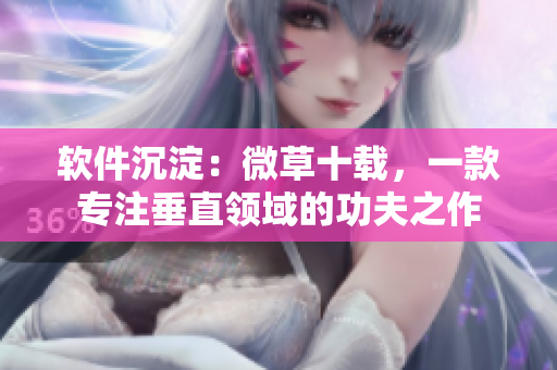 软件沉淀：微草十载，一款专注垂直领域的功夫之作