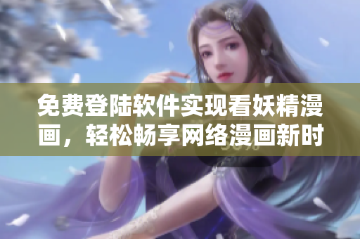 免费登陆软件实现看妖精漫画，轻松畅享网络漫画新时代