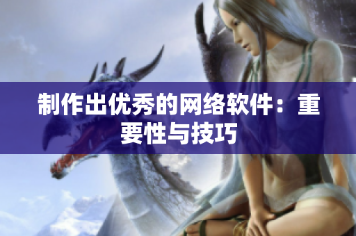制作出优秀的网络软件：重要性与技巧