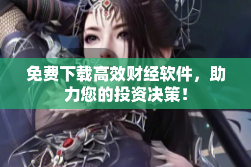 免费下载高效财经软件，助力您的投资决策！