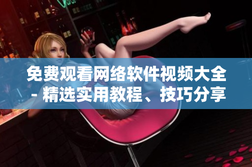 免费观看网络软件视频大全 - 精选实用教程、技巧分享