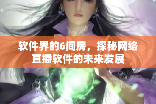 软件界的6间房，探秘网络直播软件的未来发展