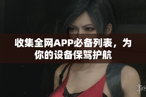 收集全网APP必备列表，为你的设备保驾护航