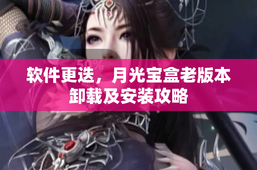 软件更迭，月光宝盒老版本卸载及安装攻略