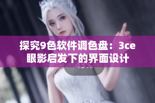 探究9色软件调色盘：3ce眼影启发下的界面设计