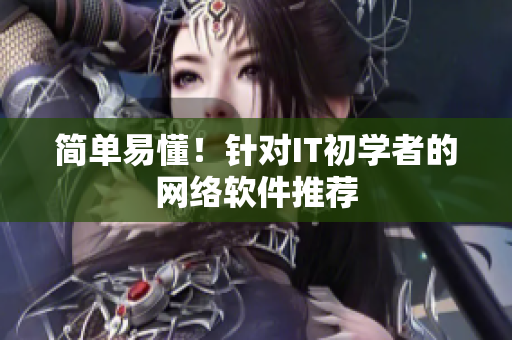 简单易懂！针对IT初学者的网络软件推荐