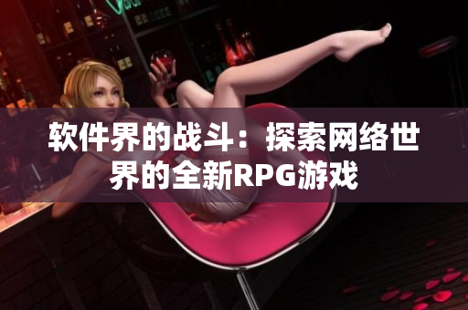 软件界的战斗：探索网络世界的全新RPG游戏