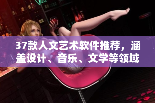 37款人文艺术软件推荐，涵盖设计、音乐、文学等领域
