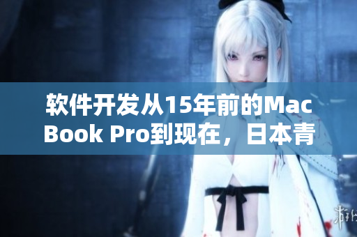 软件开发从15年前的MacBook Pro到现在，日本青年分享心得