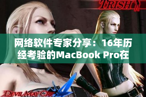 网络软件专家分享：16年历经考验的MacBook Pro在日本的实际应用