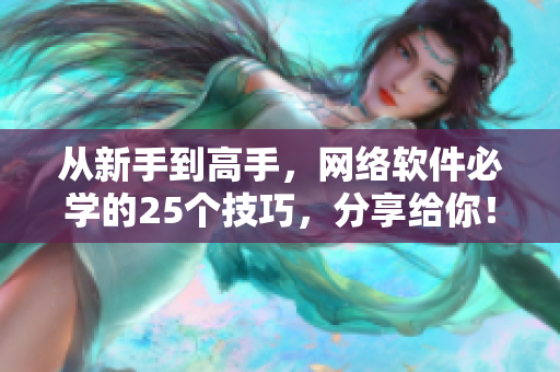 从新手到高手，网络软件必学的25个技巧，分享给你！