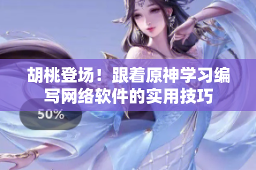 胡桃登场！跟着原神学习编写网络软件的实用技巧