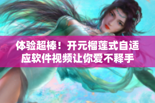 体验超棒！开元榴莲式自适应软件视频让你爱不释手