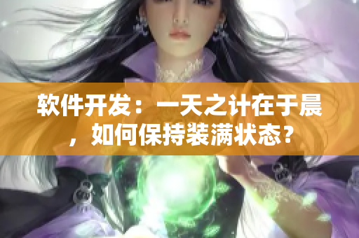 软件开发：一天之计在于晨，如何保持装满状态？