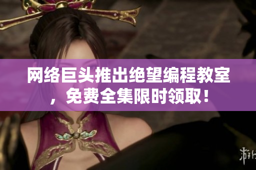 网络巨头推出绝望编程教室，免费全集限时领取！
