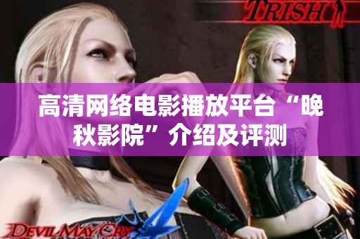 高清网络电影播放平台“晚秋影院”介绍及评测