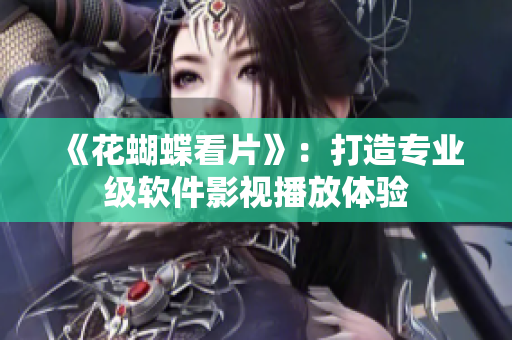 《花蝴蝶看片》：打造专业级软件影视播放体验