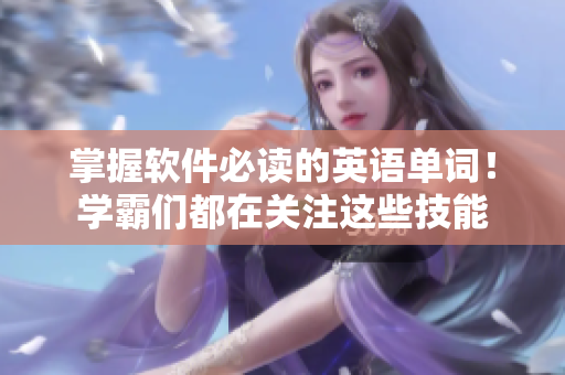 掌握软件必读的英语单词！学霸们都在关注这些技能