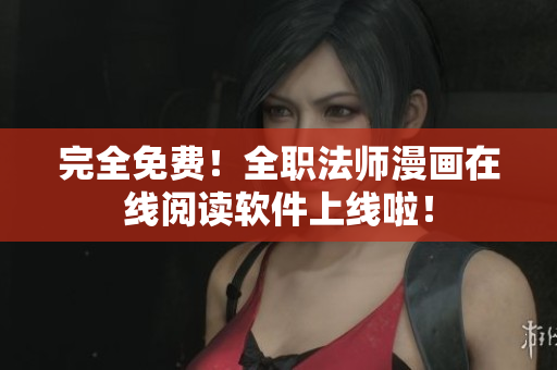 完全免费！全职法师漫画在线阅读软件上线啦！