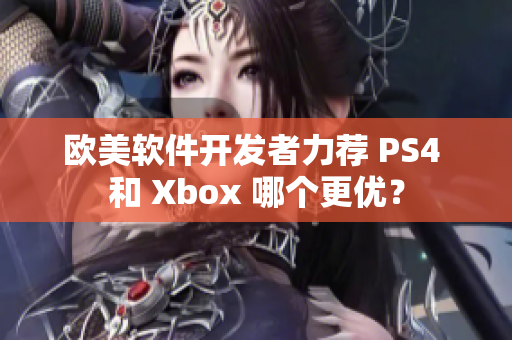 欧美软件开发者力荐 PS4 和 Xbox 哪个更优？