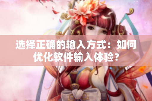 选择正确的输入方式：如何优化软件输入体验？