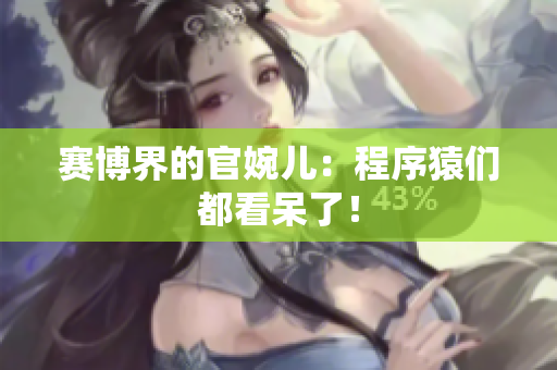 赛博界的官婉儿：程序猿们都看呆了！