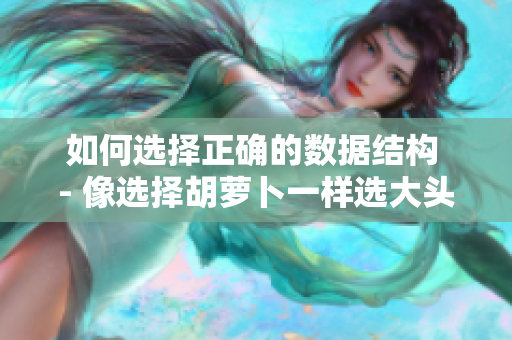 如何选择正确的数据结构 - 像选择胡萝卜一样选大头还是小头
