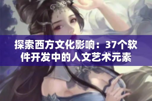 探索西方文化影响：37个软件开发中的人文艺术元素