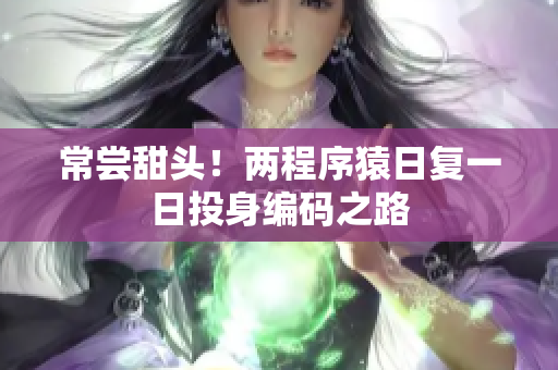 常尝甜头！两程序猿日复一日投身编码之路
