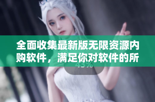 全面收集最新版无限资源内购软件，满足你对软件的所有需求